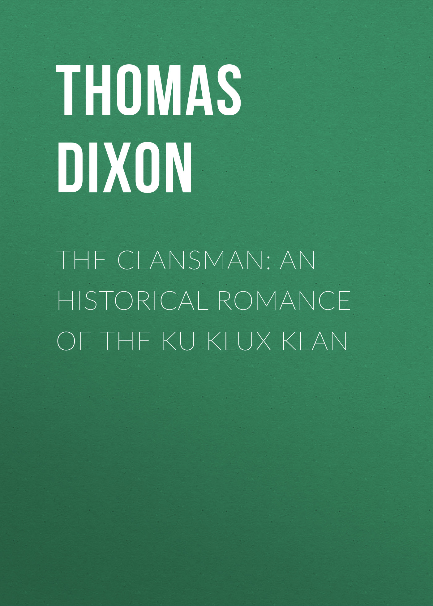 The Clansman: An Historical Romance of the Ku Klux Klan