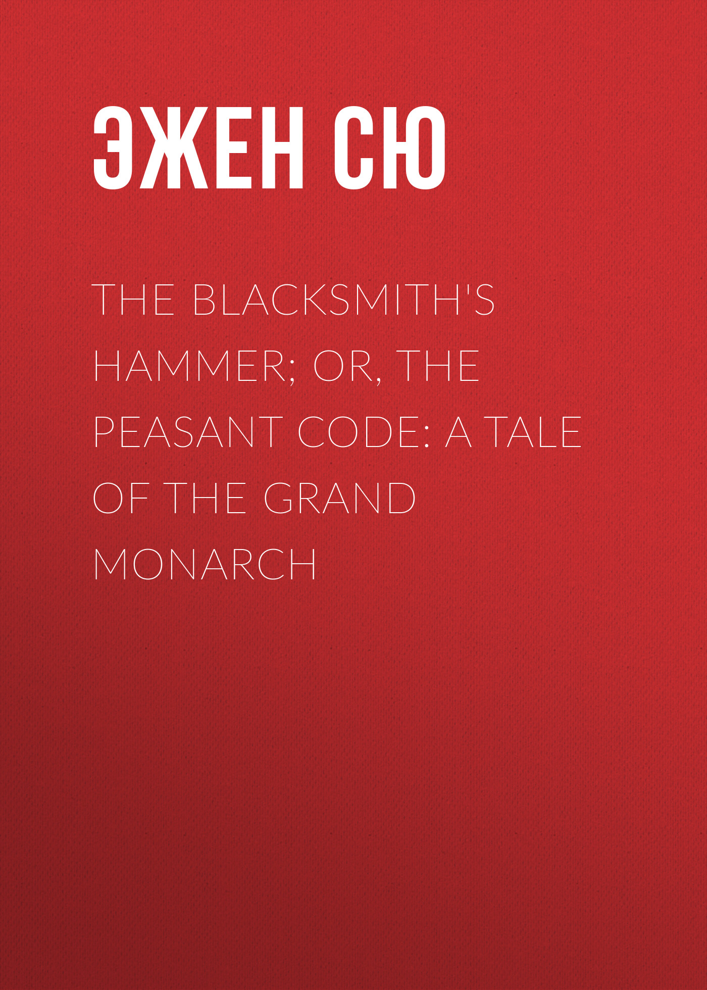 The Blacksmith\'s Hammer; or, The Peasant Code: A Tale of the Grand Monarch