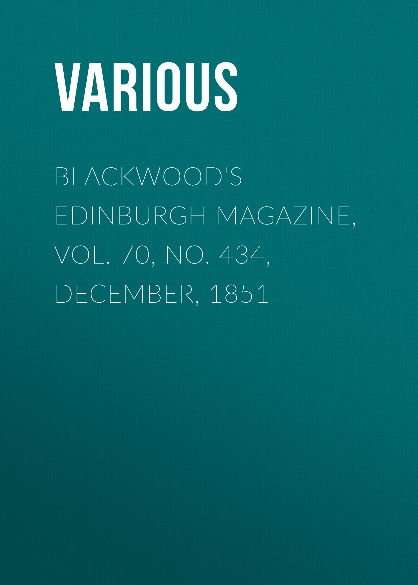 Blackwood\'s Edinburgh Magazine, Vol. 70, No. 434, December, 1851