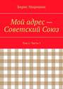 Мой адрес – Советский Союз. Том 2. Часть 1